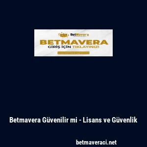 Betmavera G&uuml;venilir mi - Lisans ve G&uuml;venlik
